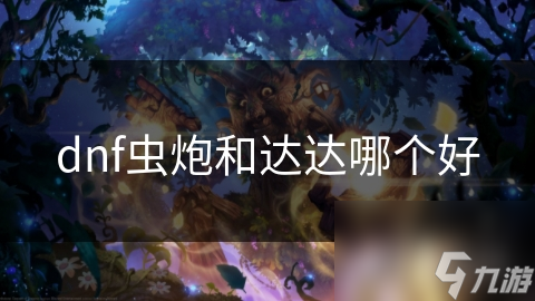 dnf虫炮和达达哪个好