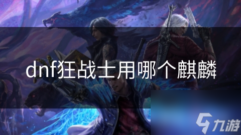 dnf狂战士用哪个麒麟