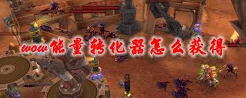 魔兽世界怎么获取能量转化器