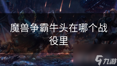魔兽争霸牛头在哪个战役里