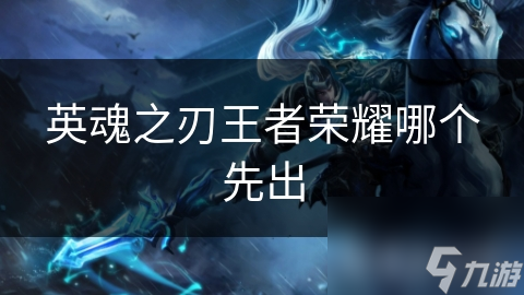 英魂之刃王者荣耀哪个先出