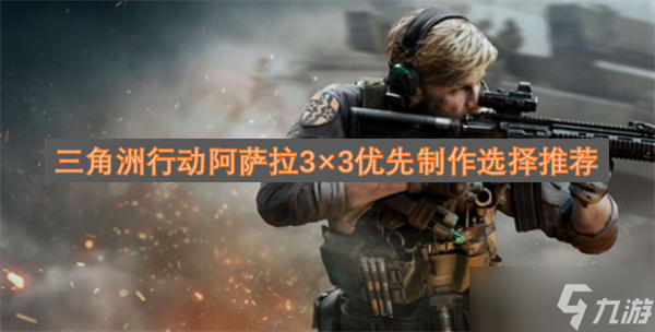 三角洲行动阿萨拉3×3优先制作选择推荐
