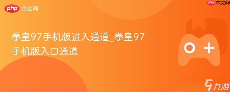 拳皇97手机版进入通道_拳皇97手机版入口通道