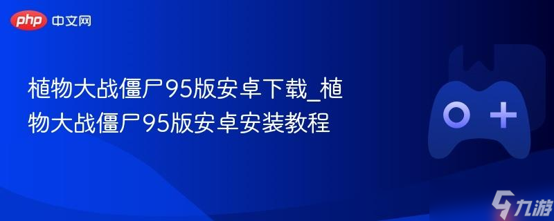 植物大战僵尸95版安卓下载_植物大战僵尸95版安卓安装教程