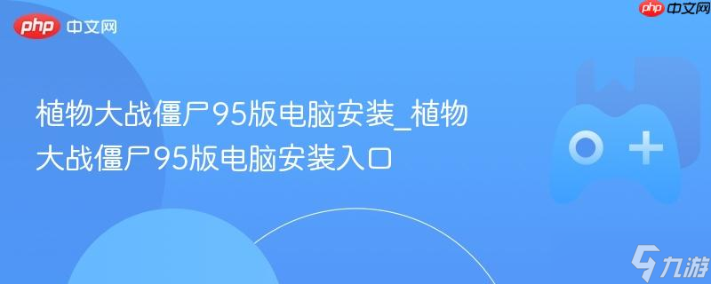 植物大战僵尸95版电脑安装_植物大战僵尸95版电脑安装入口