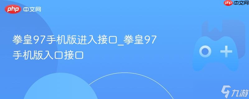 拳皇97手机版进入接口_拳皇97手机版入口接口