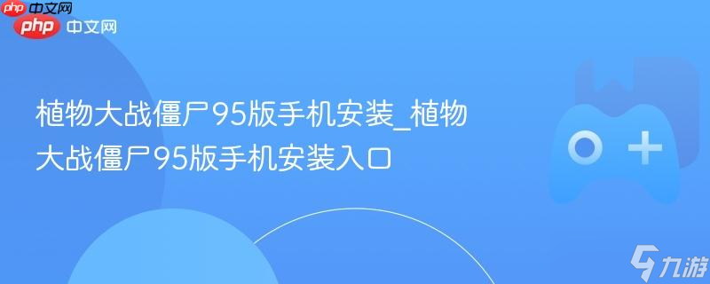 植物大战僵尸95版手机安装_植物大战僵尸95版手机安装入口