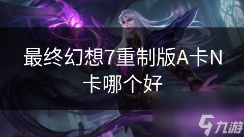 最终幻想7重制版A卡N卡哪个好