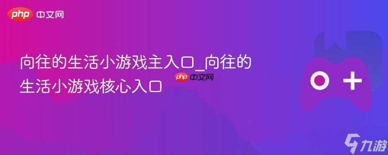 向往的生活小游戏主入口_向往的生活小游戏核心入口