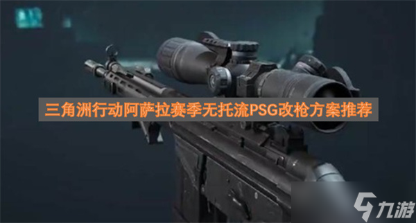 三角洲行动阿萨拉赛季无托流PSG改枪方案推荐