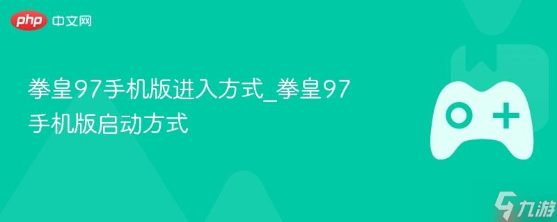 拳皇97手机版进入方法_拳皇97手机版启动方法