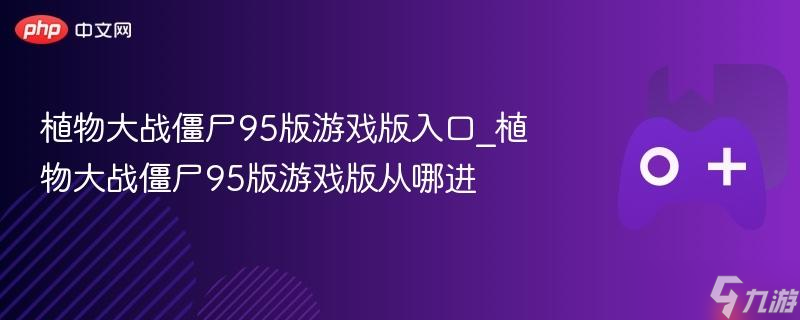 植物大战僵尸95版游戏版入口_植物大战僵尸95版游戏版从哪进
