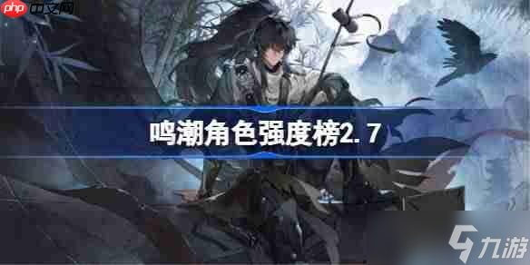 鸣潮角色强度榜2.7-鸣潮角色节奏榜最新2025