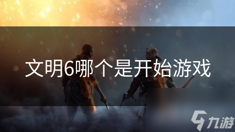 文明6哪个是开始游戏