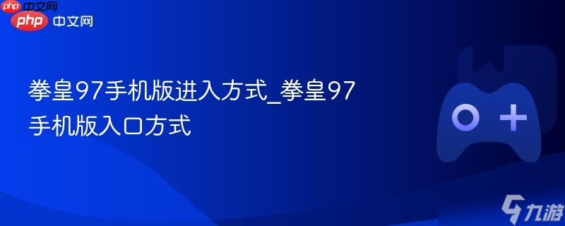 拳皇97手机版进入方法_拳皇97手机版入口方法
