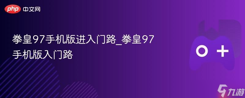 拳皇97手机版进入门路_拳皇97手机版入门路