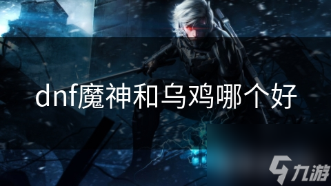 dnf魔神和乌鸡哪个好