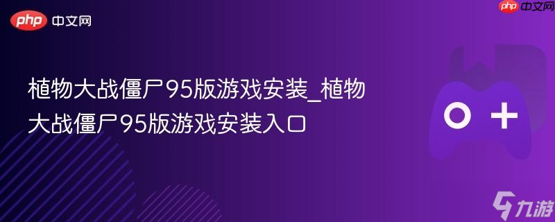 植物大战僵尸95版游戏安装_植物大战僵尸95版游戏安装入口