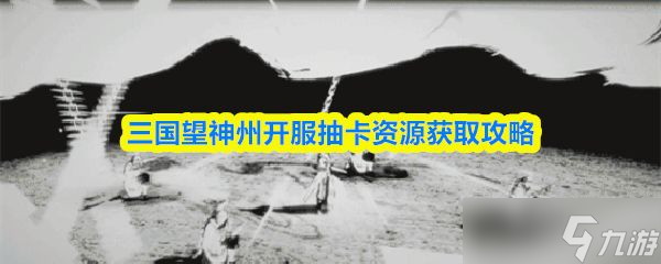 《三国望神州》开服抽卡资源获取攻略