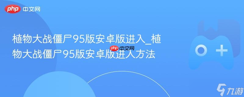 植物大战僵尸95版安卓版进入_植物大战僵尸95版安卓版进入方法