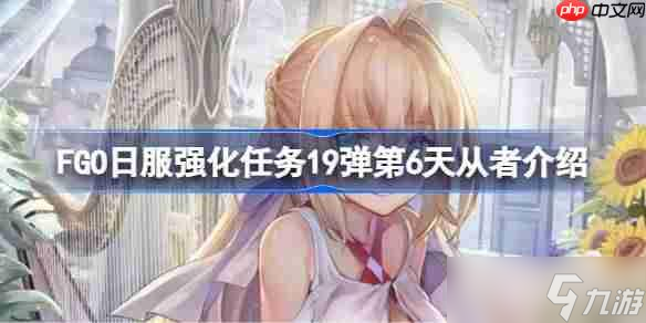 FGO日服强化任务19弹第六天是哪些<a linkid=34389>从者</a>-FGO日服强化任务19弹第6天从者介绍
