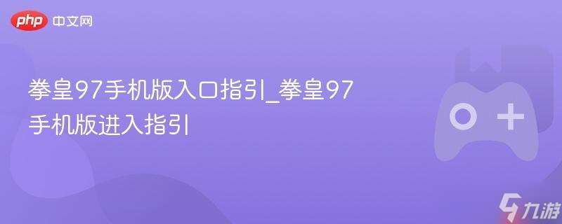 拳皇97手机版入口指引_拳皇97手机版进入指引