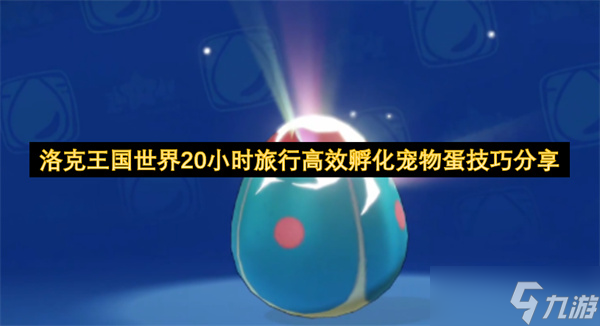 洛克王国世界20小时旅行高效孵化宠物蛋技巧推荐