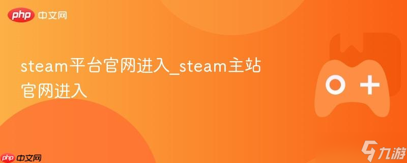 steam平台官网进入_steam主站官网进入