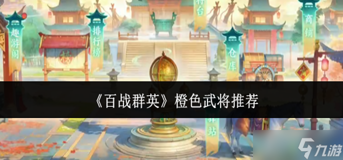 百战群英橙色武将哪个好-橙色武将推荐