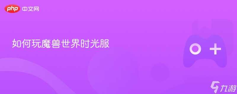 如何玩魔兽世界时光服