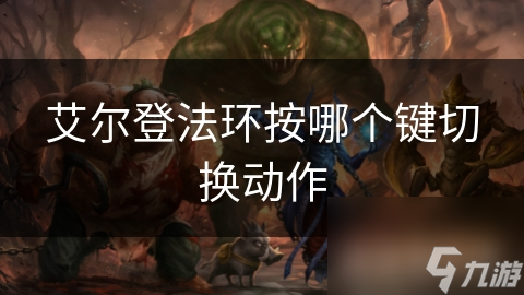 艾尔登法环按哪个键切换动作