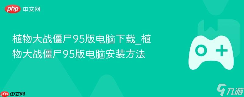 植物大战僵尸95版电脑下载_植物大战僵尸95版电脑安装方法