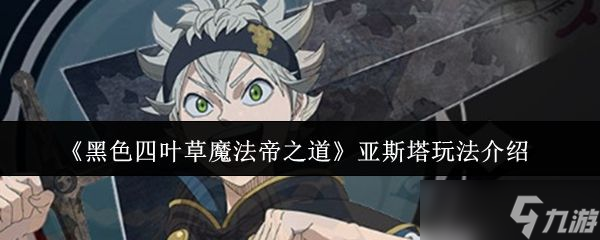 《黑色四叶草魔法帝之道》亚斯塔玩法介绍