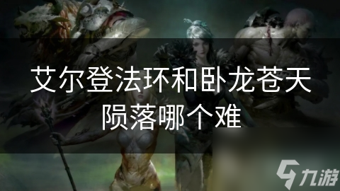 艾尔登法环和卧龙苍天陨落哪个难