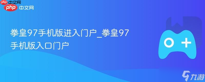 拳皇97手机版进入门户_拳皇97手机版入口门户截图