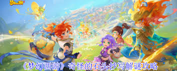 梦幻西游奇怪的石头抄写怎么解谜-梦幻西游奇怪的石头抄写解谜方法