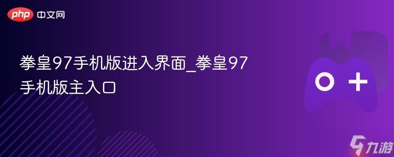 拳皇97手机版进入界面_拳皇97手机版主入口
