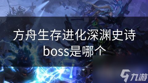 方舟生存进化深渊史诗boss是哪个