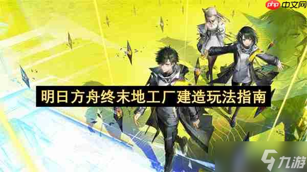 明日方舟终末地工厂建造玩法指南