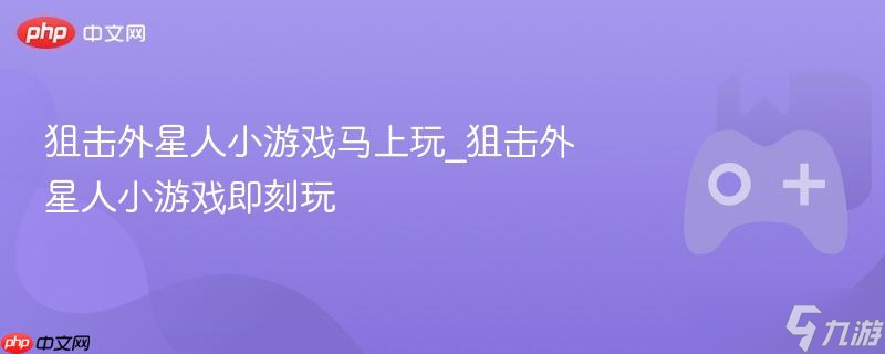 狙击外星人小游戏马上玩_狙击外星人小游戏即刻玩
