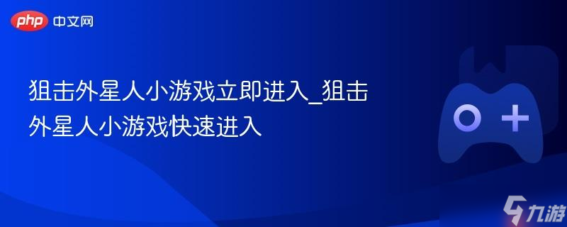 狙击外星人小游戏立即进入_狙击外星人小游戏快速进入