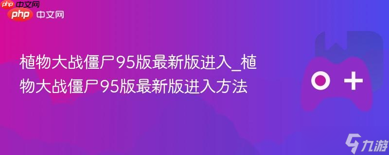 植物大战僵尸95版最新版进入_植物大战僵尸95版最新版进入方法