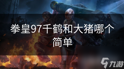 拳皇97千鹤和大猪哪个简单