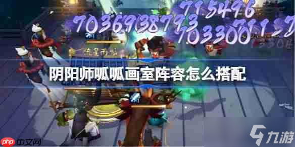 阴阳师呱呱画室阵容怎么搭配-阴阳师呱呱画室阵容搭配攻略11月