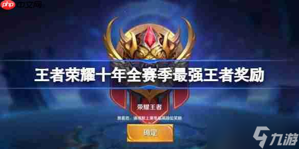 王者荣耀十年全赛季最强王者奖励有什么-王者十年全赛季最强王者奖励介绍