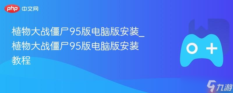 植物大战僵尸95版电脑版安装_植物大战僵尸95版电脑版安装教程