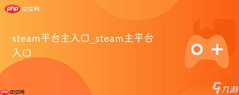 steam平台主入口_steam主平台入口