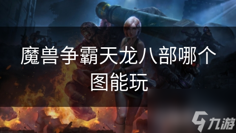 魔兽争霸天龙八部哪个图能玩