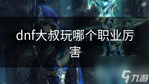 dnf大叔玩哪个职业厉害