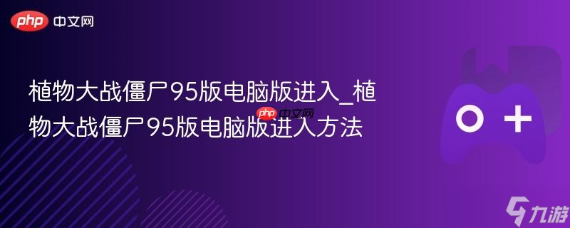 植物大战僵尸95版电脑版进入_植物大战僵尸95版电脑版进入方法